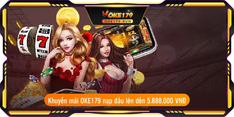 Khuyến mãi OKE179 nạp đầu lên đến 5.888.000 VNĐ