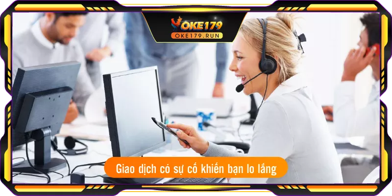 Giao dịch có sự cố khiến bạn lo lắng