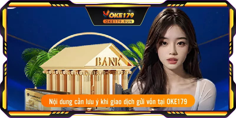 Nội dung cần lưu ý khi giao dịch gửi vốn tại OKE179