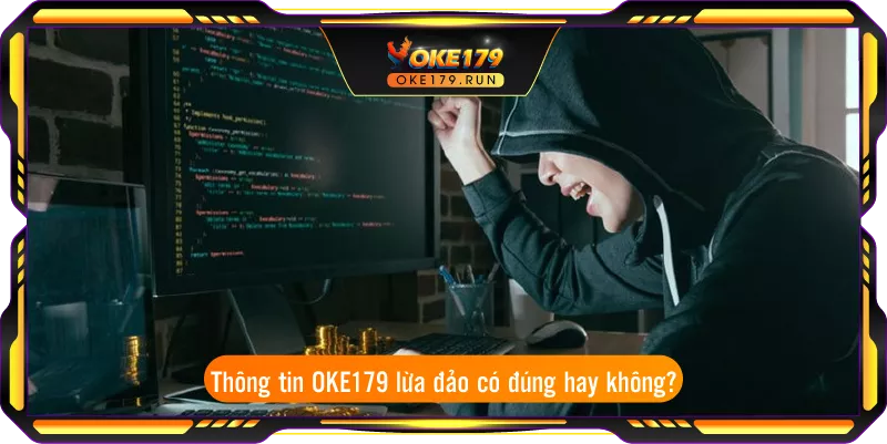 Thông tin OKE179 lừa đảo có đúng hay không?